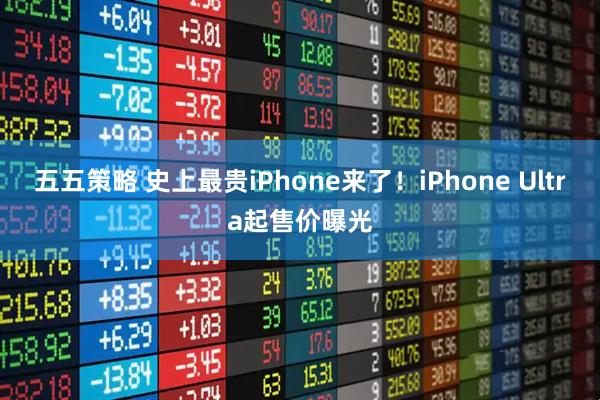 五五策略 史上最贵iPhone来了！iPhone Ultra起售价曝光