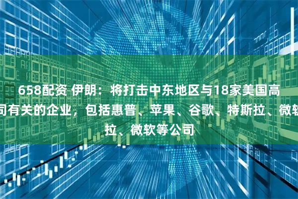 658配资 伊朗：将打击中东地区与18家美国高科技公司有关的企业，包括惠普、苹果、谷歌、特斯拉、微软等公司