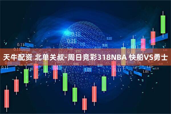 天牛配资 北单关叔-周日竞彩318NBA 快船VS勇士