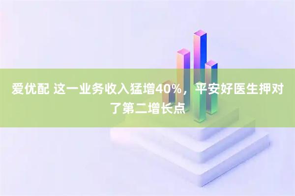爱优配 这一业务收入猛增40%，平安好医生押对了第二增长点